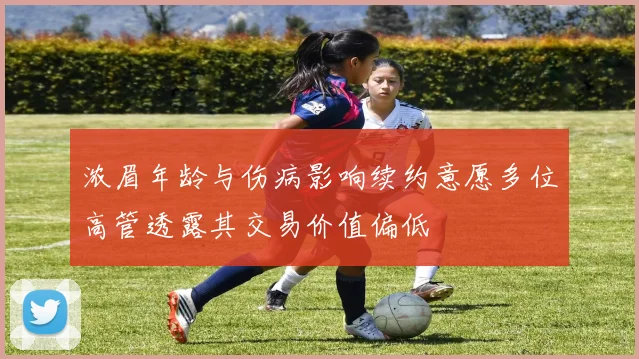 浓眉年龄与伤病影响续约意愿多位高管透露其交易价值偏低
