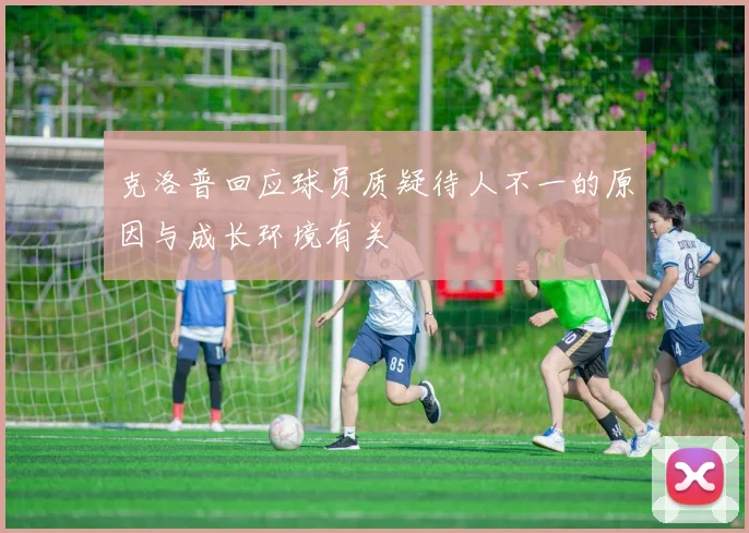 克洛普回应球员质疑待人不一的原因与成长环境有关