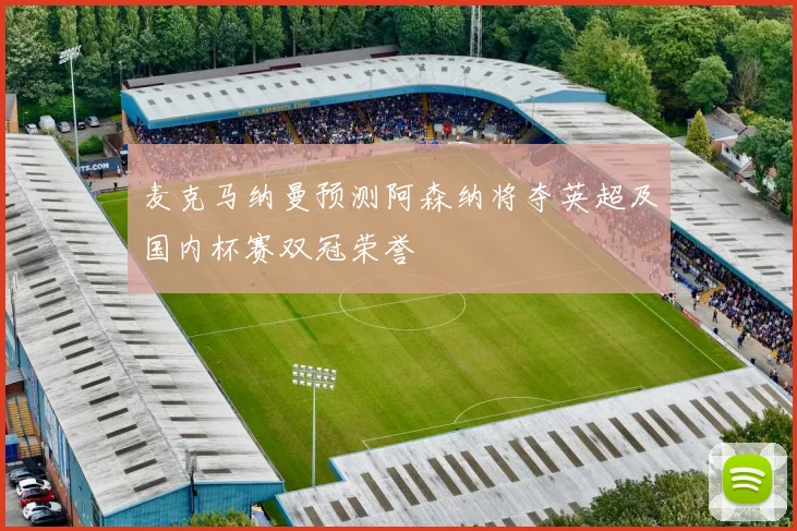 麦克马纳曼预测阿森纳将夺英超及国内杯赛双冠荣誉