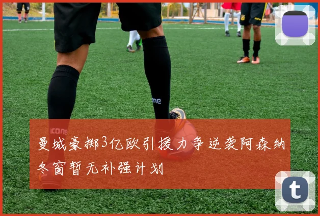 曼城豪掷3亿欧引援力争逆袭阿森纳冬窗暂无补强计划