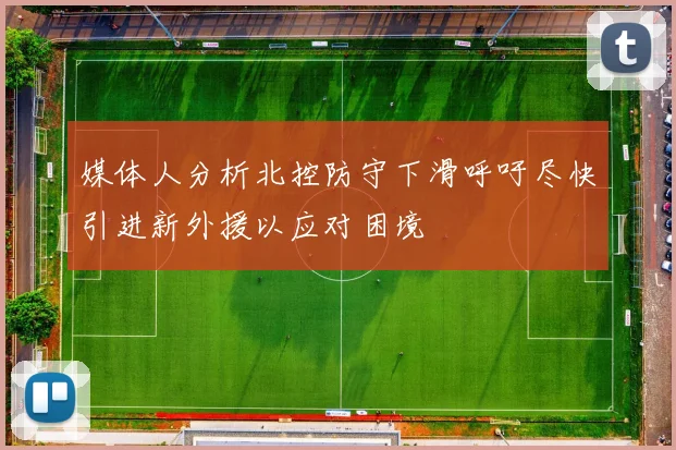 媒体人分析北控防守下滑呼吁尽快引进新外援以应对困境