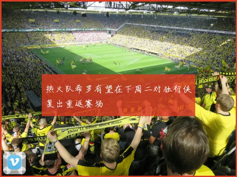 热火队希罗有望在下周二对独行侠复出重返赛场