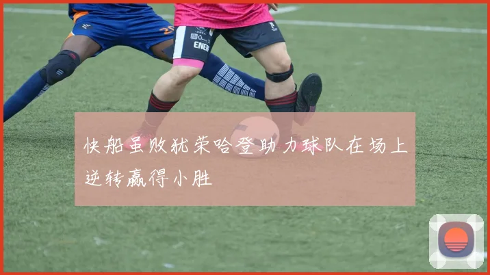 快船虽败犹荣哈登助力球队在场上逆转赢得小胜