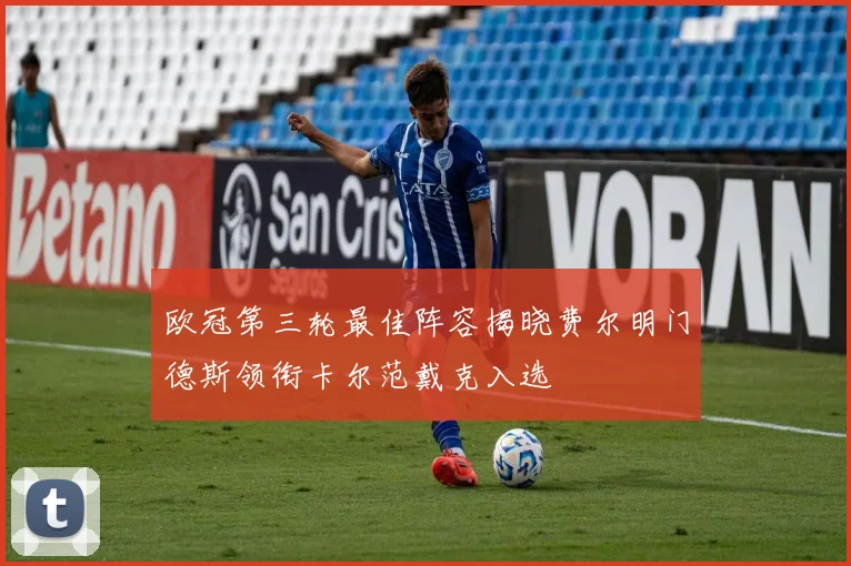 欧冠第三轮最佳阵容揭晓费尔明门德斯领衔卡尔范戴克入选