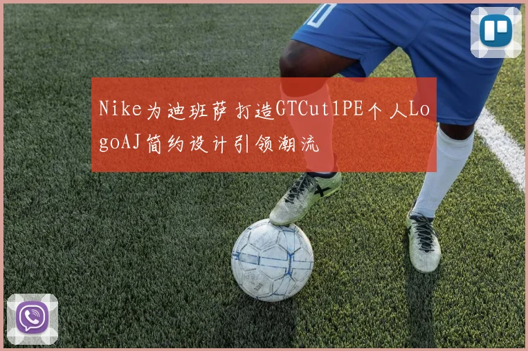 Nike为迪班萨打造GTCut1PE个人LogoAJ简约设计引领潮流