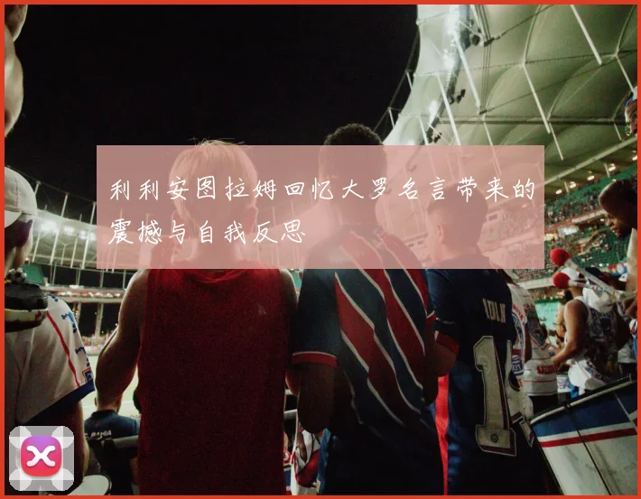 利利安图拉姆回忆大罗名言带来的震撼与自我反思