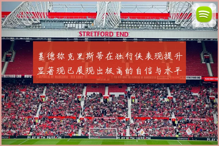 基德称克里斯蒂在独行侠表现提升显著现已展现出极高的自信与水平