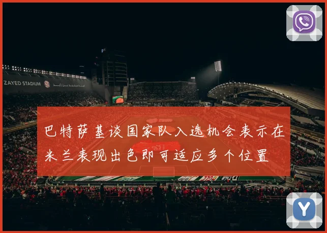 巴特萨基谈国家队入选机会表示在米兰表现出色即可适应多个位置