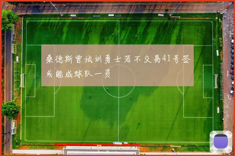 桑德斯曾试训勇士若不交易41号签或能成球队一员