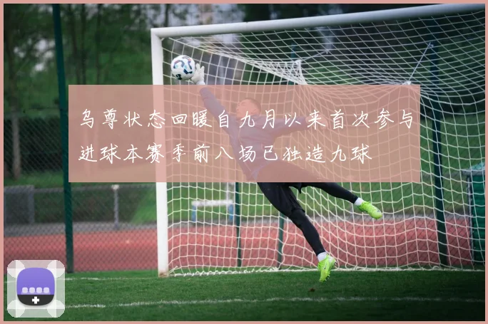 乌尊状态回暖自九月以来首次参与进球本赛季前八场已独造九球