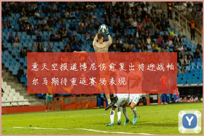 意天空报道博尼伤愈复出将迎战帕尔马期待重返赛场表现