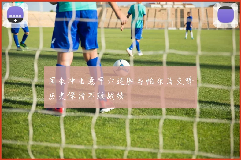 国米冲击意甲六连胜与帕尔马交锋历史保持不败战绩