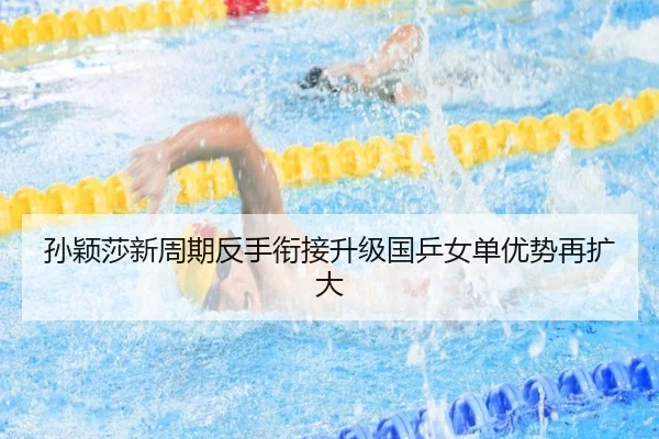 孙颖莎新周期反手衔接升级国乒女单优势再扩大（hth）